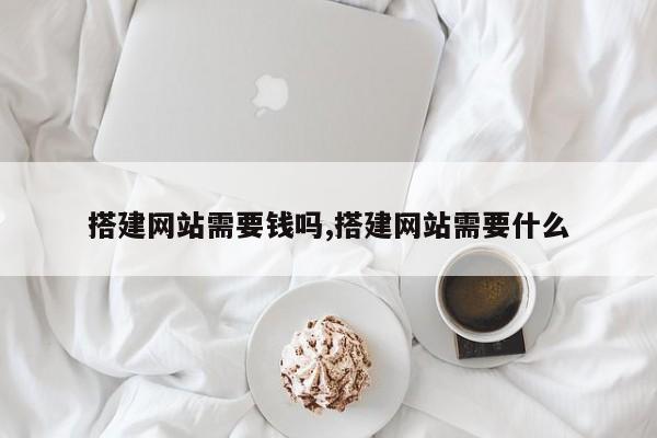 搭建网站需要钱吗,搭建网站需要什么-第1张图片