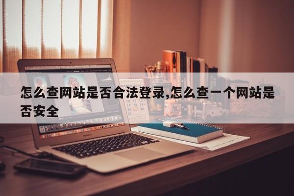 怎么查网站是否合法登录,怎么查一个网站是否安全-第1张图片