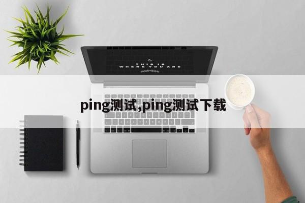 ping测试,ping测试下载-第1张图片