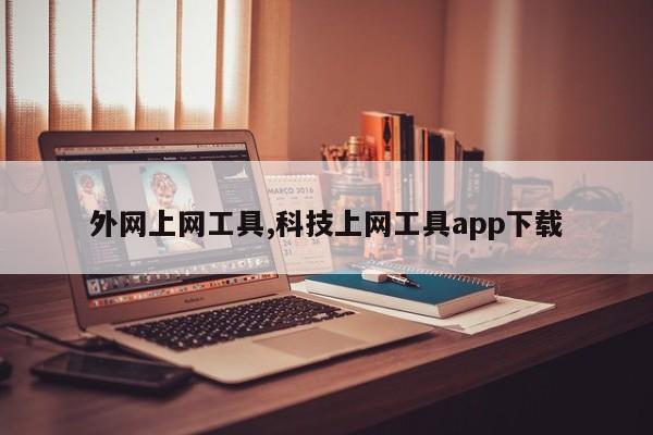 外网上网工具,科技上网工具app下载-第1张图片