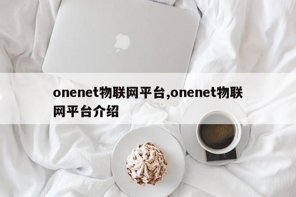 onenet物联网平台,onenet物联网平台介绍-第1张图片