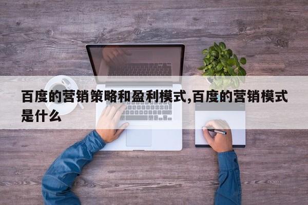 百度的营销策略和盈利模式,百度的营销模式是什么-第1张图片