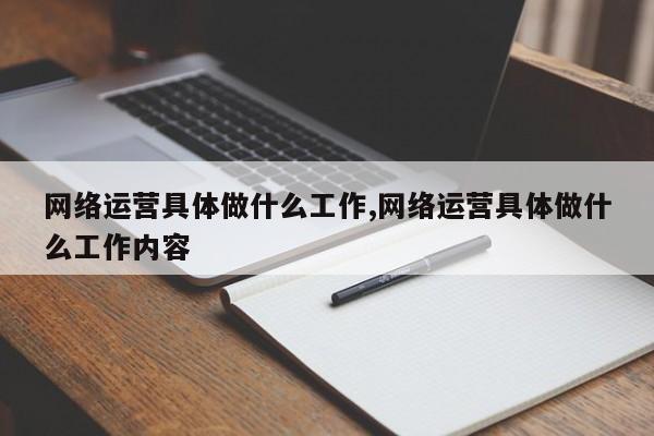 网络运营具体做什么工作,网络运营具体做什么工作内容-第1张图片